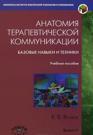 Anatomija terapevticheskoj kommunikatsii. Bazovye navyki i tekhniki. Uchebnoe posobie