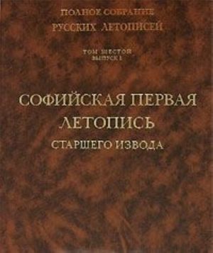 Polnoe sobranie russkikh letopisej. Tom 6. Vypusk 1. Sofijskaja pervaja letopis starshego izvoda