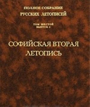 Polnoe sobranie russkikh letopisej. Tom 6. Vypusk 2. Sofijskaja vtoraja letopis