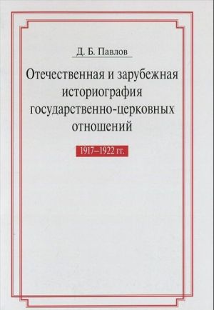 Otechestvennaja i zarubezhnaja istoriografija gosudarstvenno-tserkovnykh otnoshenij 1917-1922 gg. Issledovanie