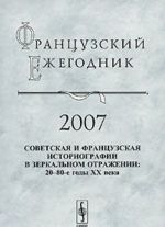 Frantsuzskij ezhegodnik 2007. Sovetskaja i frantsuzskaja istoriografii v zerkalnom otrazhenii. 20-80-e gody XX veka