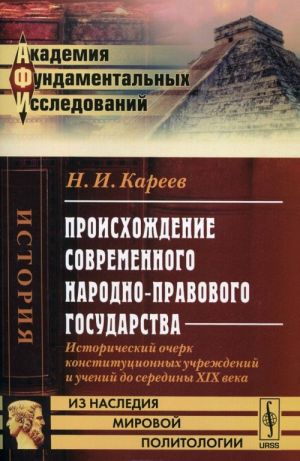 Proiskhozhdenie sovremennogo narodno-pravovogo gosudarstva. Istoricheskij ocherk konstitutsionnykh uchrezhdenij i uchenij do serediny XIX veka