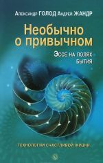 Необычно о привычном. Эссе на полях бытия. Технологии счастливой жизни