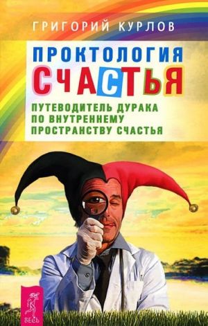 Проктология счастья. Путеводитель Дурака по внутреннему пространству счастья