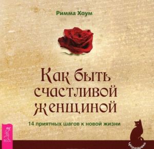 Как быть счастливой женщиной. 14 приятных шагов к новой жизни