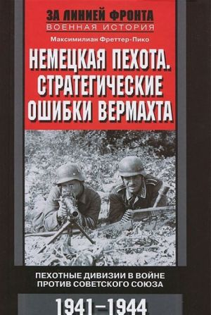 Немецкая пехота. Стратегические ошибки вермахта. Пехотные дивизии в войне против Советского союза. 1941-1944