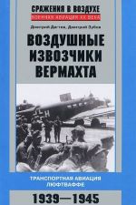 Vozdushnye izvozchiki vermakhta. Transportnaja aviatsija ljuftvaffe 1939-1945