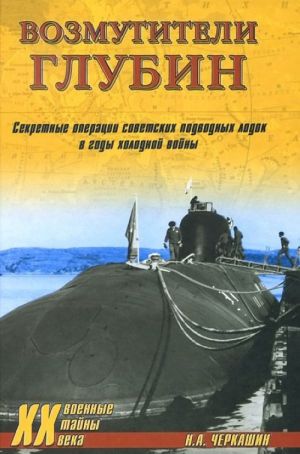 Возмутители глубин. Секретные операции советских подводных лодок в годы холодной войны