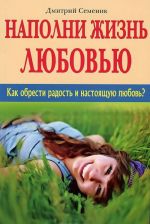 Наполни жизнь любовью. Как обрести радость и настоящую любовь?