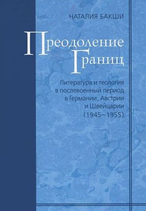 Preodolenie granits. Literatura i teologija v poslevoennyj period v Germanii, Avstrii i Shvejtsarii (1945-1955). Tom 9