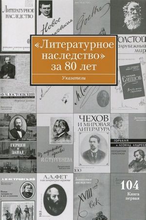 "Literaturnoe nasledstvo" za 80 let. Tom 104. V 5 knigakh. Kniga 1. Ukazateli k tomam 1-103 za 1931-2011 gody