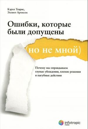 Ошибки, которые были допущены (но не мной). Почему мы оправдываем глупые убеждения, плохие решения и пагубные действия