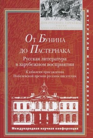 Ot Bunina do Pasternaka. Russkaja literatura v zarubezhnom vosprijatii. K jubilejam prisuzhdenija Nobelevskoj premii russkim pisateljam. Mezhdunarodnaja nauchnaja konferentsija