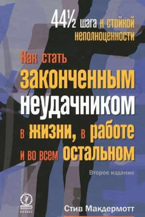 Kak stat zakonchennym neudachnikom v zhizni, v rabote i vo vsem ostalnom. 44 s polovinoj shaga k stojkoj nepolnotsennosti