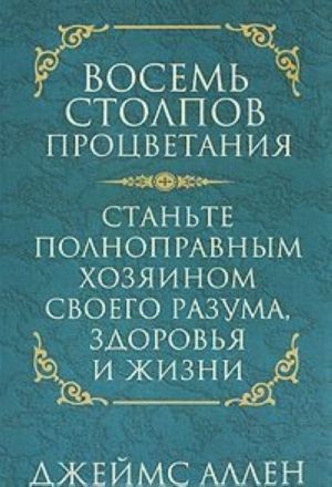 Vosem stolpov protsvetanija. Stante polnopravnym khozjainom svoego razuma, zdorovja i zhizni