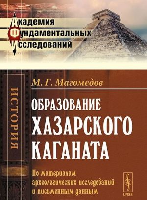 Obrazovanie Khazarskogo kaganata. Po materialam arkheologicheskikh issledovanij i pismennym dannym