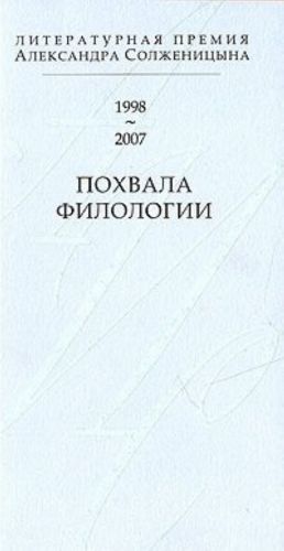 Pokhvala filologii. Literaturnaja premija Aleksandra Solzhenitsyna 1998-2007