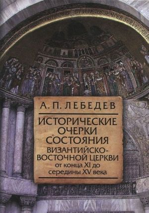 Istoricheskie ocherki sostojanija Vizantijsko-Vostochnoj tserkvi ot kontsa XI do serediny XV veka