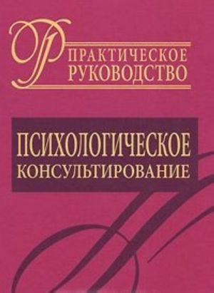 Psikhologicheskoe konsultirovanie. Prakticheskoe rukovodstvo