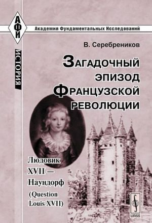 Zagadochnyj epizod Frantsuzskoj revoljutsii. Ljudovik XVII - Naundorf (Question Louis XVII)