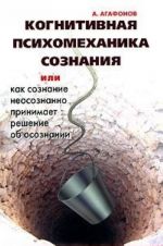 Когнитивная психомеханика сознания, или Как сознание неосознанно принимает решение об осознании