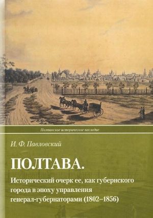 Poltava. Istoricheskij ocherk ee, kak gubernskogo goroda v epokhu upravlenija general-gubernatorami (1802-1856)