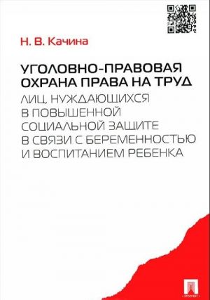 Ugolovno-pravovaja okhrana prava na trud lits, nuzhdajuschikhsja v povyshennoj sotsialnoj zaschite v svjazi s beremennostju i vospitaniem rebenka