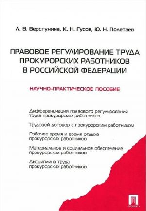 Pravovoe regulirovanie truda prokurorskikh rabotnikov v Rossijskoj Federatsii. Nauchno-prakticheskoe posobie