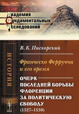 Franchesko Ferruchchi i ego vremja. Ocherk poslednej borby za politicheskuju svobodu (1527-1530)