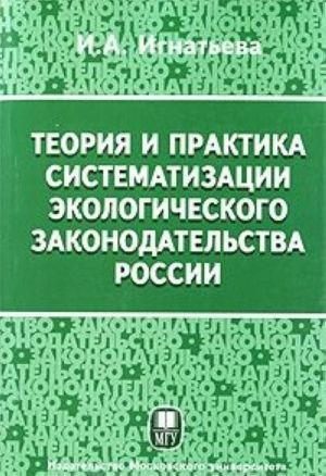 Teorija i praktika sistematizatsii ekologicheskogo zakonodatelstva Rossii