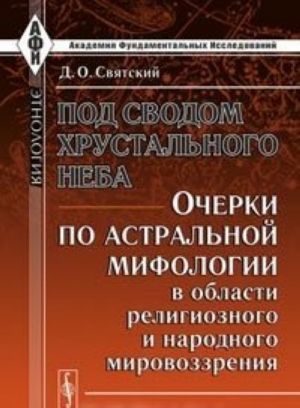 Pod svodom khrustalnogo neba. Ocherki po astralnoj mifologii v oblasti religioznogo i narodnogo mirovozzrenija