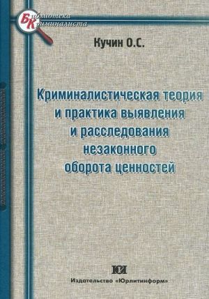 Kriminalisticheskaja teorija i praktika vyjavlenija i rassledovanija nezakonnogo oborota tsennostej