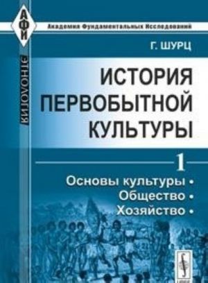 Istorija pervobytnoj kultury. Tom 1. Osnovy kultury. Obschestvo. Khozjajstvo