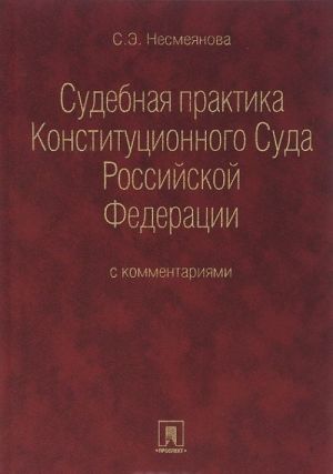 Sudebnaja praktika Konstitutsionnogo Suda Rossijskoj Federatsii s kommentarijami