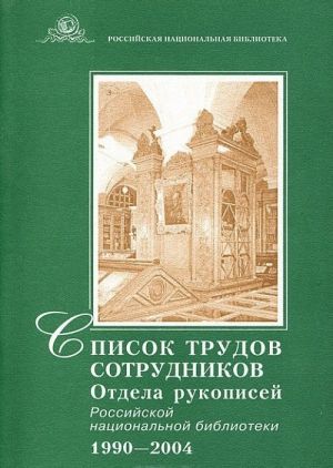 Spisok trudov sotrudnikov Otdela rukopisej Rossijskoj natsionalnoj biblioteki 1990-2004