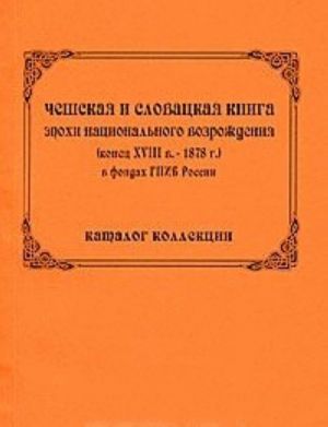 Cheshskaja i slovatskaja kniga epokhi natsionalnogo vozrozhdenija (konets XVIII v. - 1878 g.) v fondakh GPIB Rossii. Katalog kollektsii