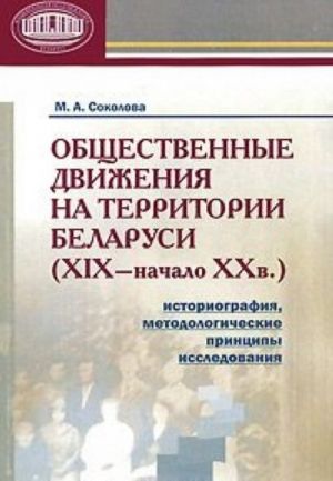 Obschestvennye dvizhenija na territorii Belarusi (XIX - nachalo XX v.). Istoriografija, metodologicheskie printsipy issledovanija