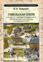 Gomelskaja zemlja v kontse XV-pervoj polovine XVI v. Territorialnye transformatsii v pogranichnom regione