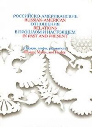 Rossijsko-amerikanskie otnoshenija v proshlom i nastojaschem. Obrazy, mify, realnost / Russian-American Relations in Past and Present: Images, Myths, and Reality