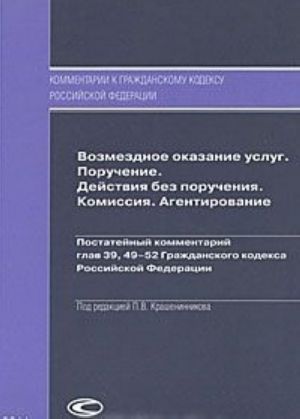 Vozmezdnoe okazanie uslug. Poruchenie. Dejstvija bez poruchenija. Komissija. Agentirovanie. Postatejnyj kommentarij glav 39, 49-52 Grazhdanskogo kodeksa Rossijskoj Federatsii