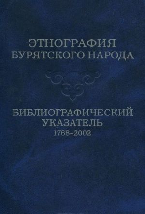 Etnografija burjatskogo naroda. Bibliograficheskij ukazatel. 1768-2002