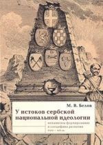 U istokov serbskoj natsionalnoj ideologii. Mekhanizmy formirovanija i spetsifika razvitija XVIII-XIX vv.