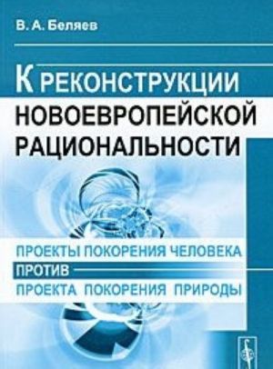 Proekty pokorenija cheloveka protiv proekta pokorenija prirody. K rekonstruktsii novoevropejskoj ratsionalnosti