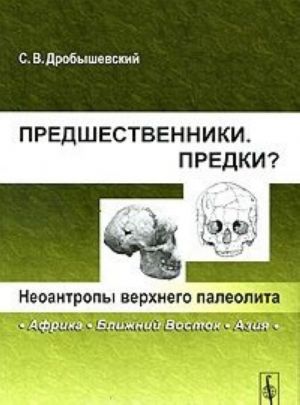 Predshestvenniki. Predki? Chast 6. Neoantropy verkhnego paleolita (Afrika, Blizhnij Vostok, Azija)