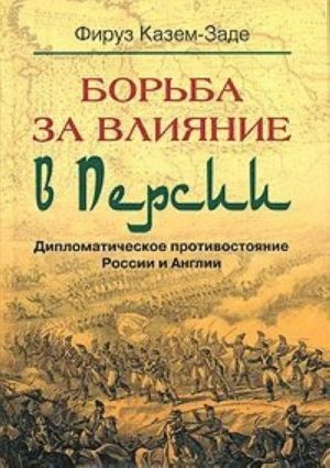 Borba za vlijanie v Persii. Diplomaticheskoe protivostojanie Rossii i Anglii