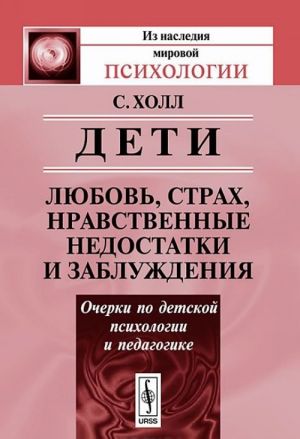 Deti. Ljubov, strakh, nravstvennye nedostatki i zabluzhdenija. Ocherki po detskoj psikhologii i pedagogike