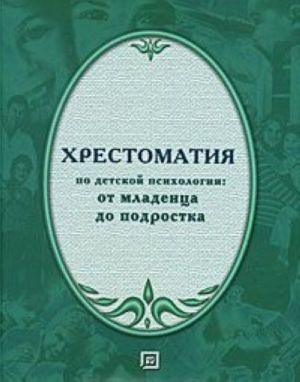 Khrestomatija po detskoj psikhologii. Ot mladentsa do podrostka