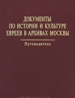 Документы по истории и культуре евреев в архивах Москвы. Путеводитель