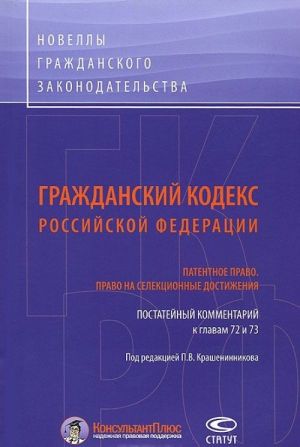 Grazhdanskij Kodeks Rossijskoj Federatsii. Patentnoe pravo. Pravo na selektsionnye dostizhenija. Postatejnyj kommentarij k glavam 72-73