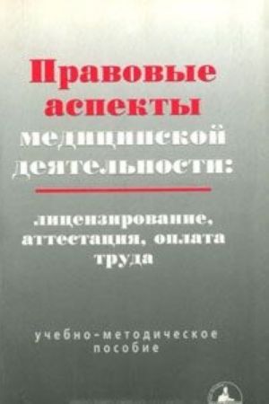 Pravovye aspekty meditsinskoj dejatelnosti. Litsenzirovanie, attestatsija, oplata truda